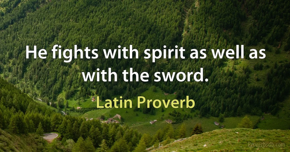 He fights with spirit as well as with the sword. (Latin Proverb)