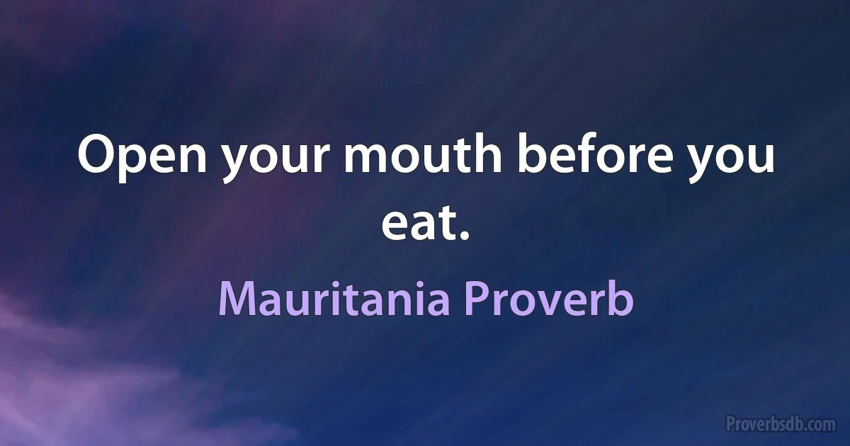 Open your mouth before you eat. (Mauritania Proverb)