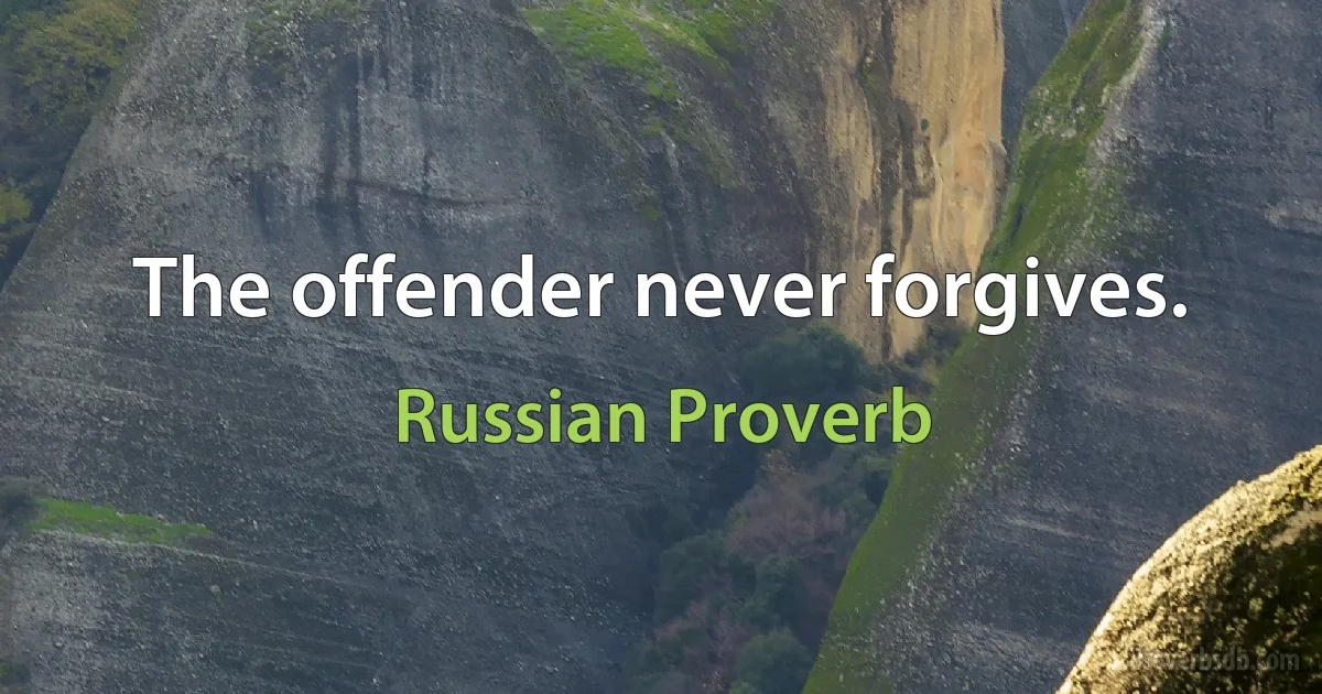 The offender never forgives. (Russian Proverb)