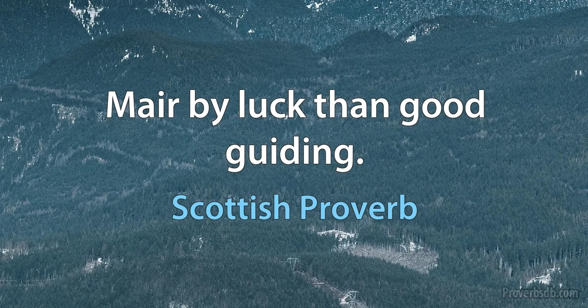 Mair by luck than good guiding. (Scottish Proverb)