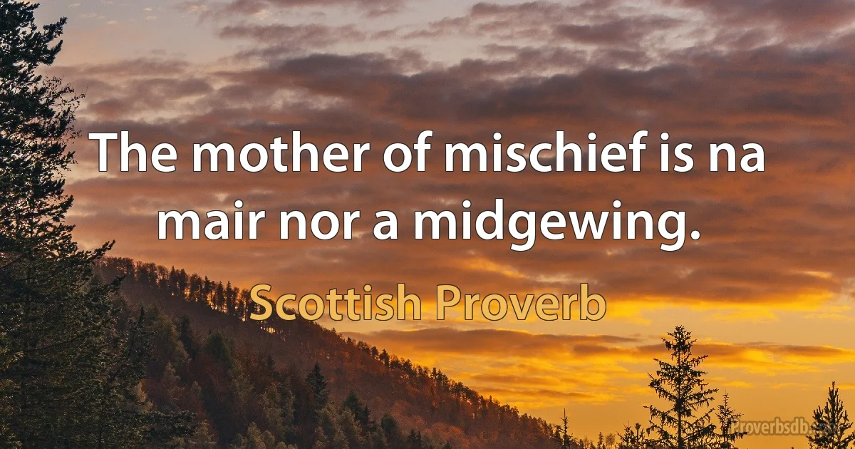 The mother of mischief is na mair nor a midgewing. (Scottish Proverb)