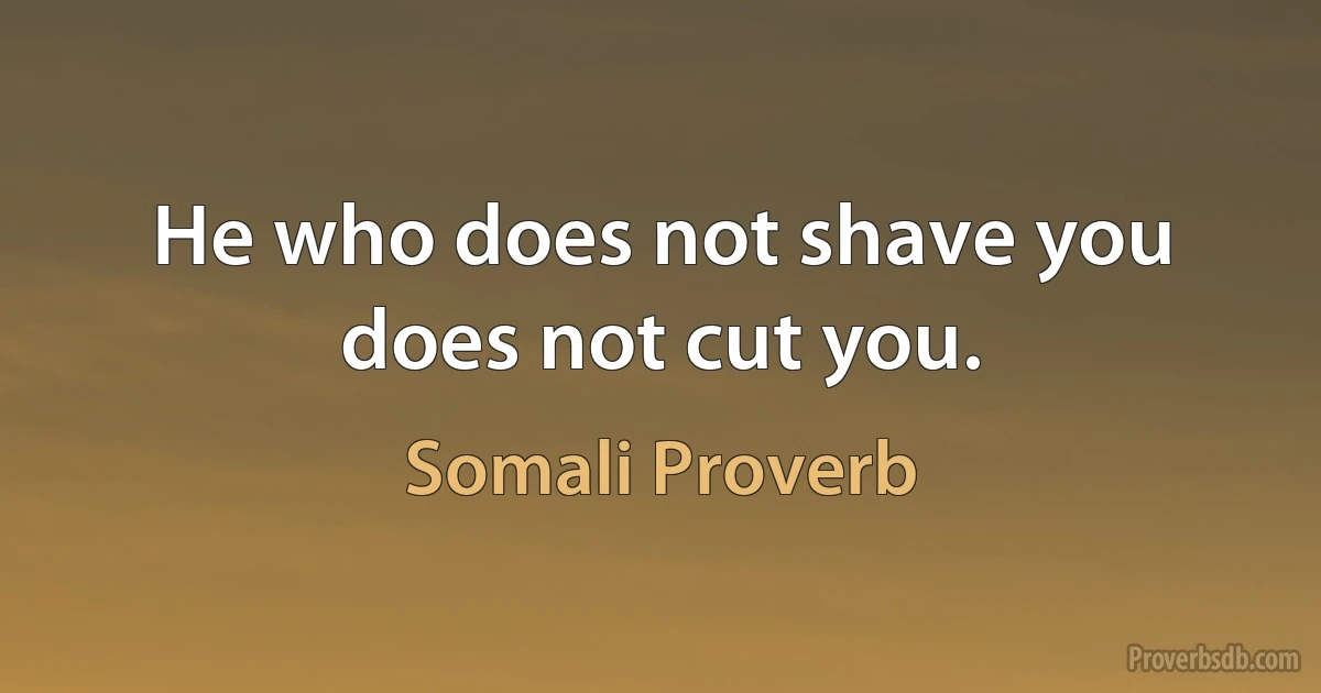 He who does not shave you does not cut you. (Somali Proverb)