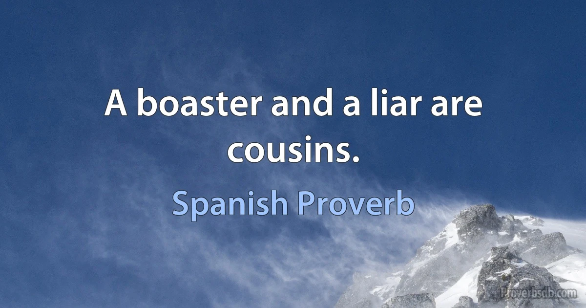 A boaster and a liar are cousins. (Spanish Proverb)