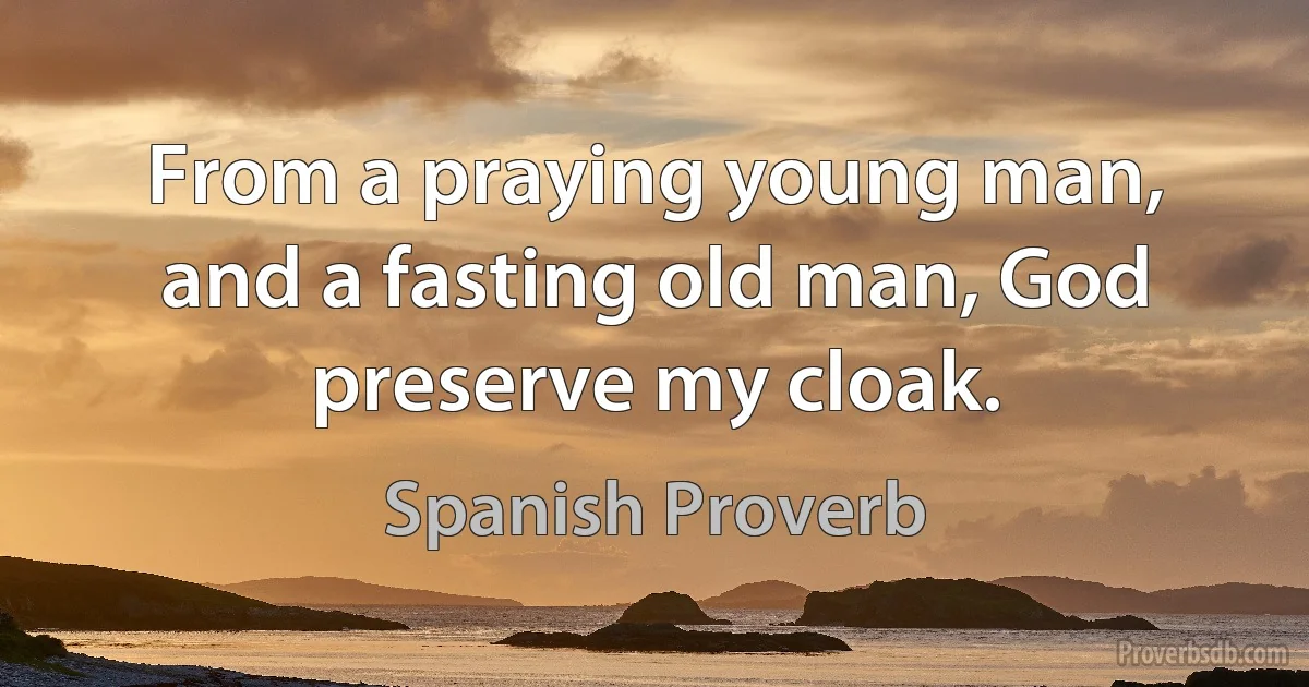 From a praying young man, and a fasting old man, God preserve my cloak. (Spanish Proverb)