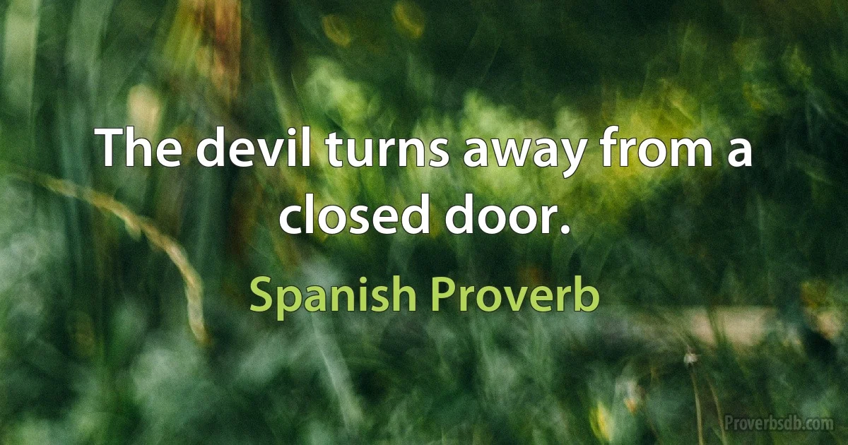 The devil turns away from a closed door. (Spanish Proverb)