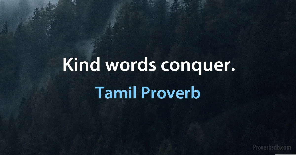 Kind words conquer. (Tamil Proverb)