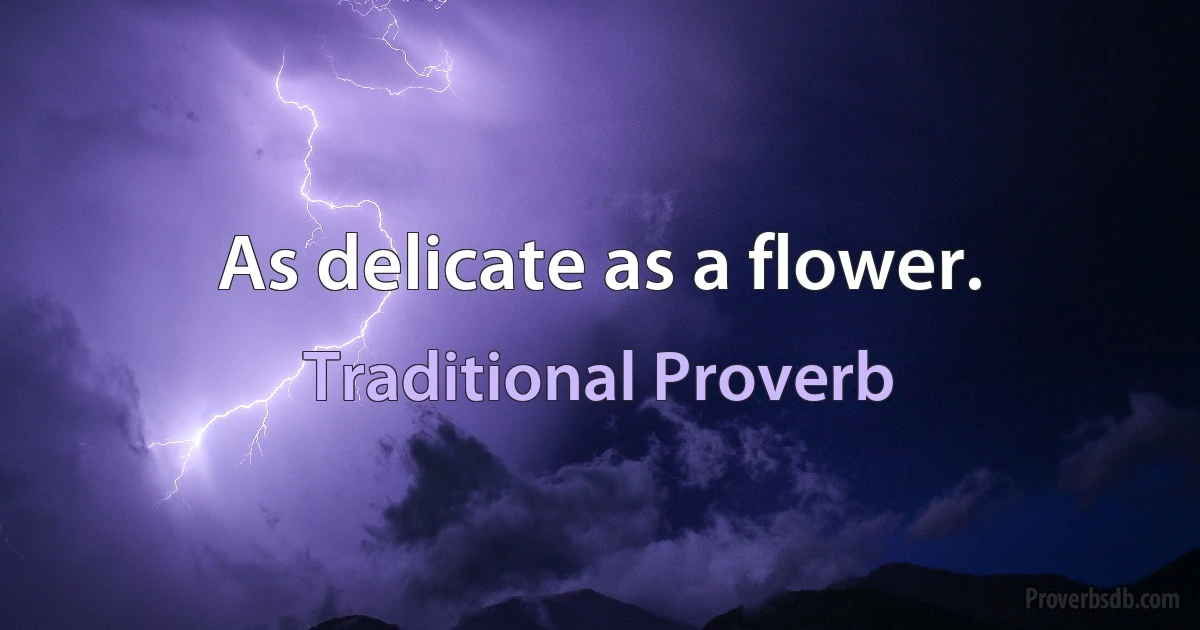 As delicate as a flower. (Traditional Proverb)