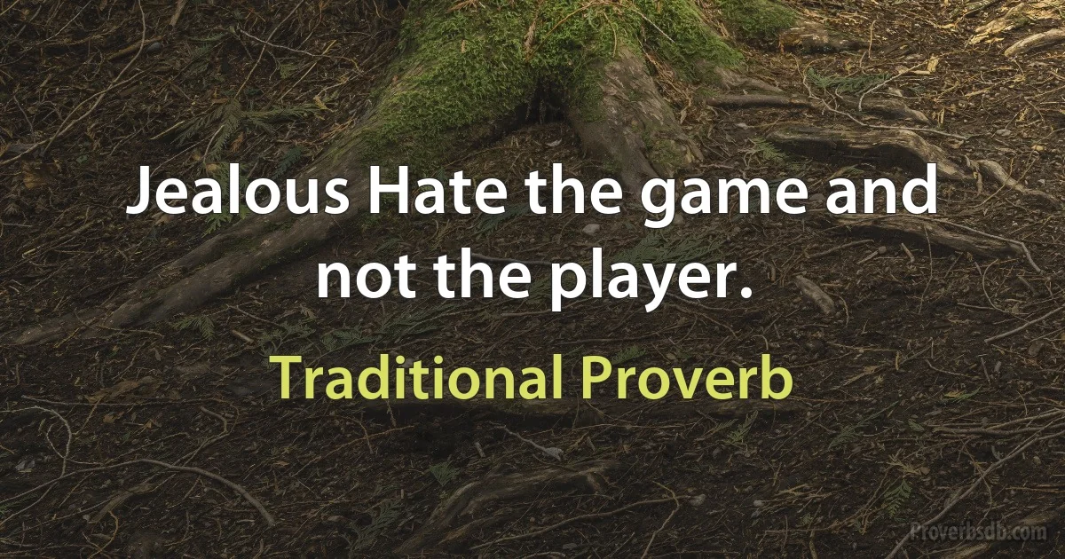 Jealous Hate the game and not the player. (Traditional Proverb)