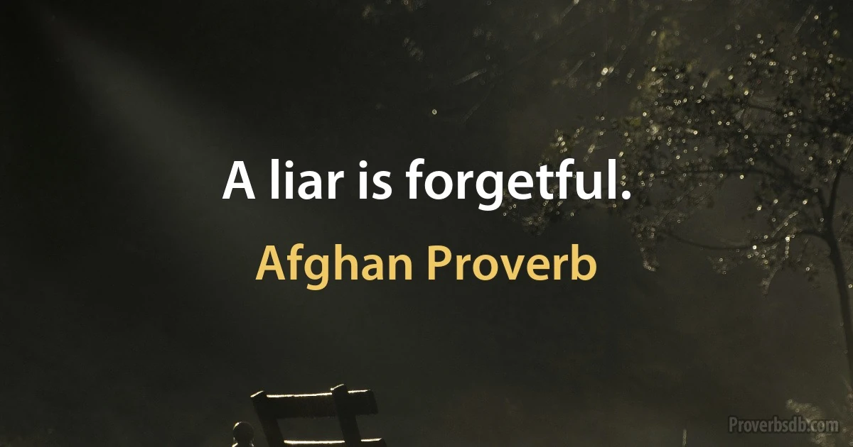 A liar is forgetful. (Afghan Proverb)