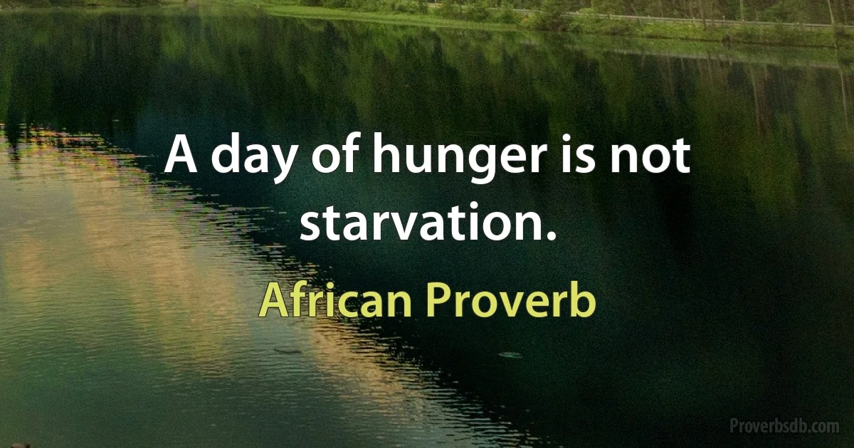 A day of hunger is not starvation. (African Proverb)