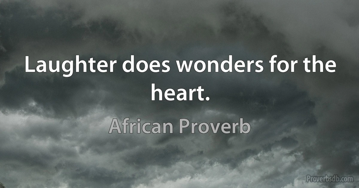 Laughter does wonders for the heart. (African Proverb)