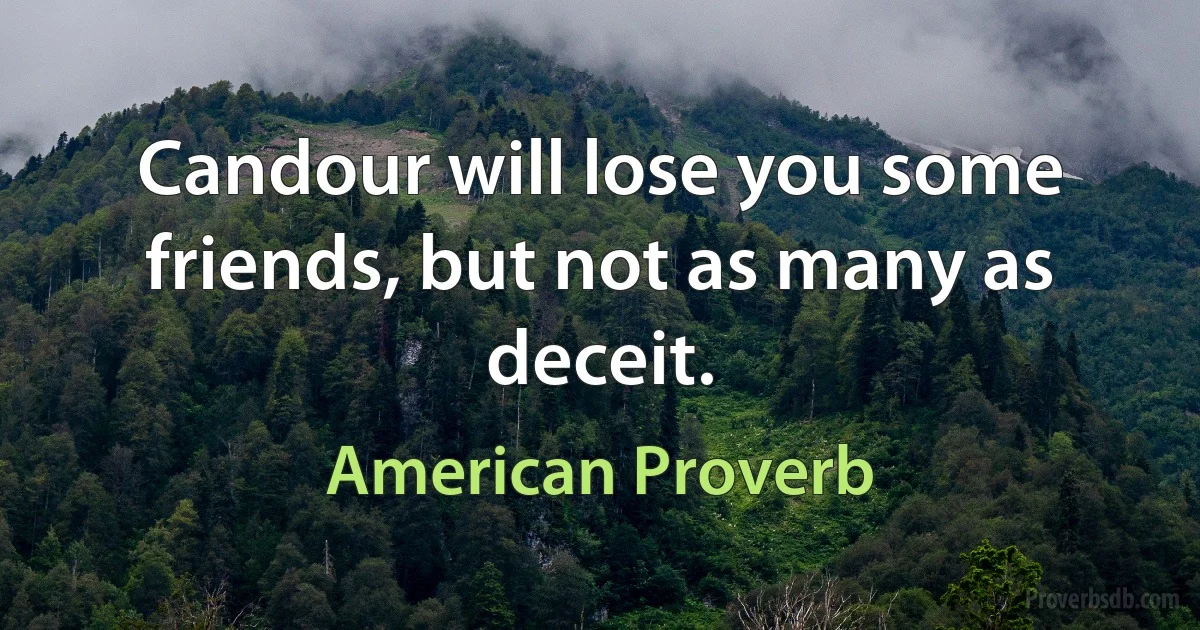 Candour will lose you some friends, but not as many as deceit. (American Proverb)