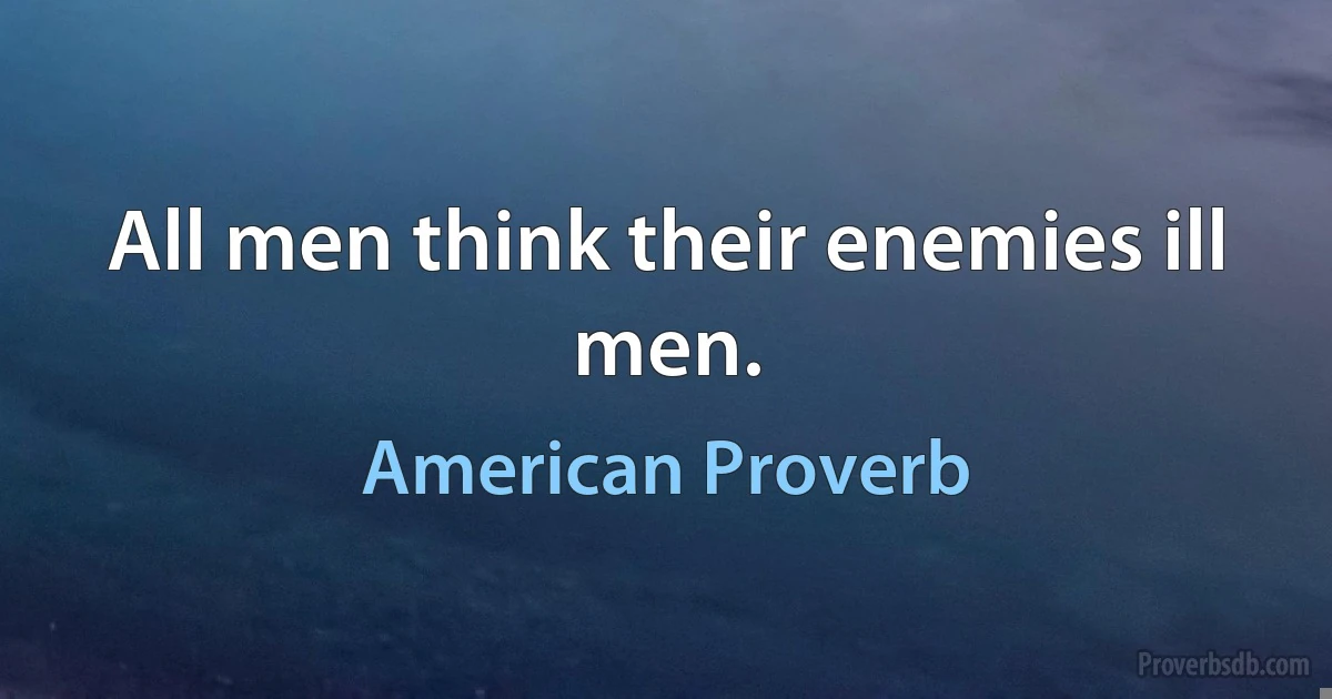 All men think their enemies ill men. (American Proverb)