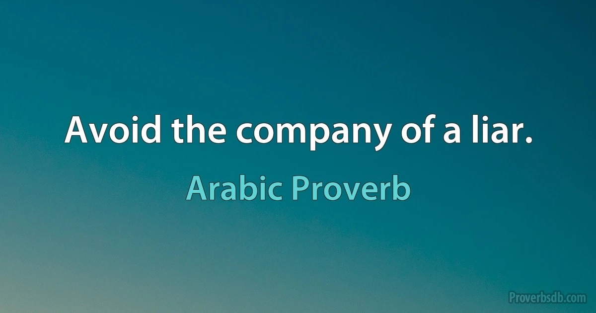 Avoid the company of a liar. (Arabic Proverb)