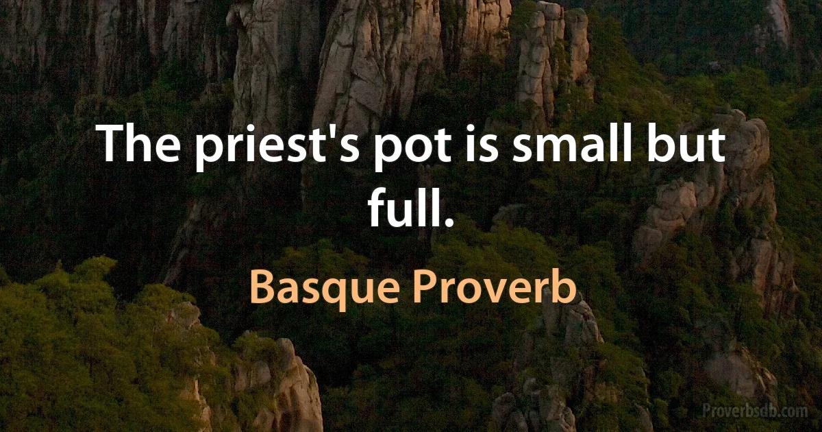 The priest's pot is small but full. (Basque Proverb)