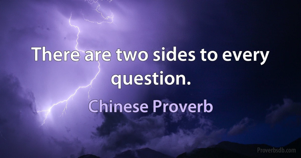 There are two sides to every question. (Chinese Proverb)