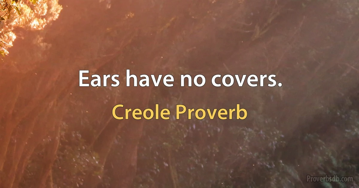 Ears have no covers. (Creole Proverb)