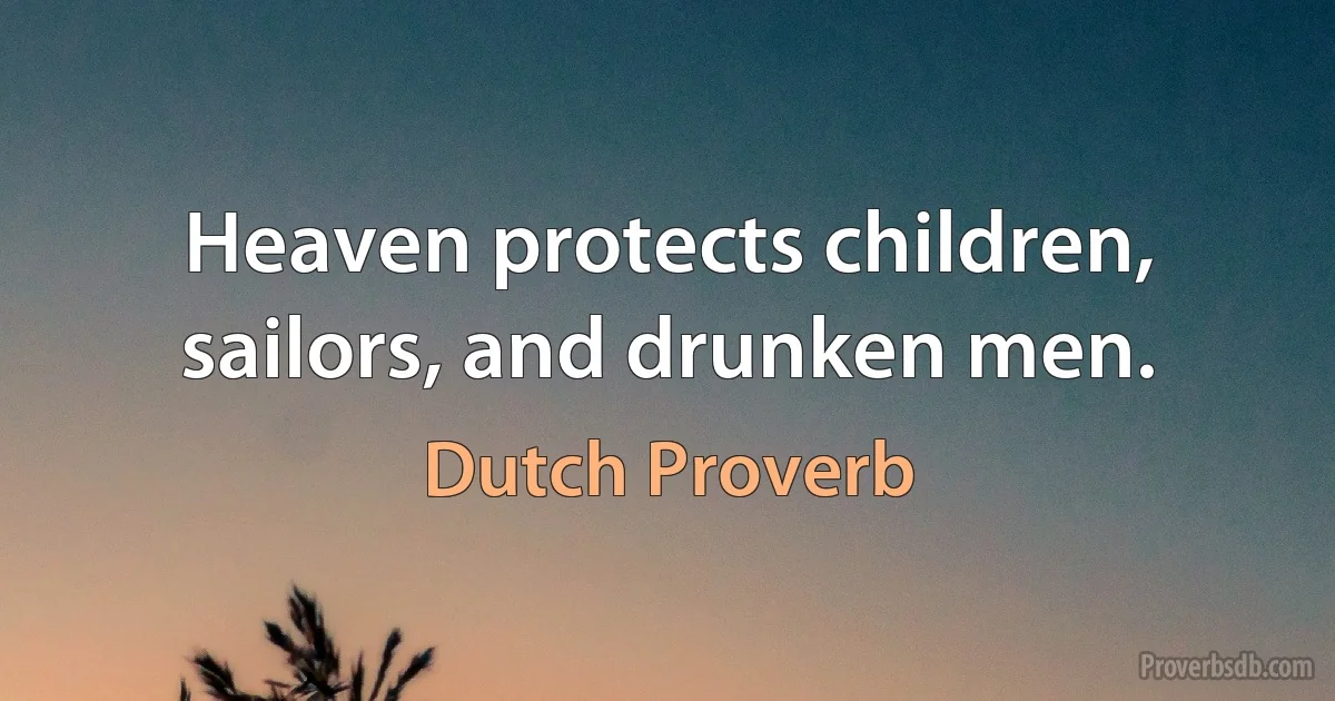 Heaven protects children, sailors, and drunken men. (Dutch Proverb)