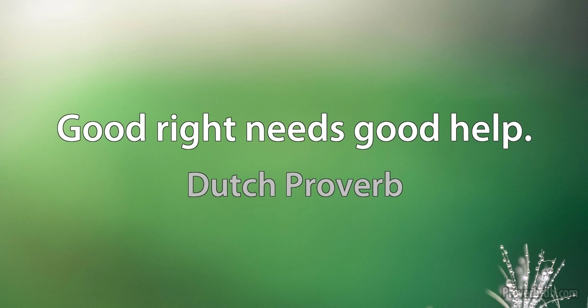 Good right needs good help. (Dutch Proverb)