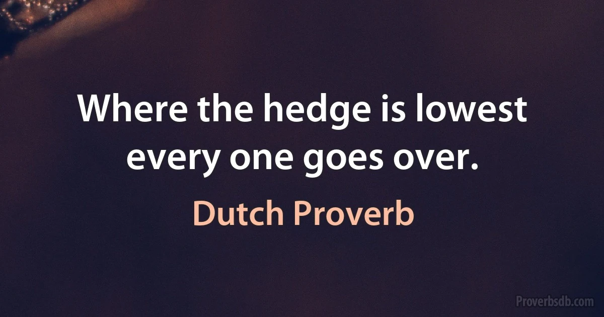 Where the hedge is lowest every one goes over. (Dutch Proverb)