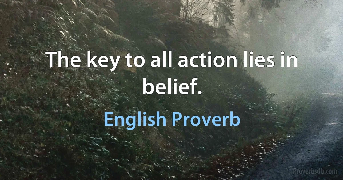 The key to all action lies in belief. (English Proverb)