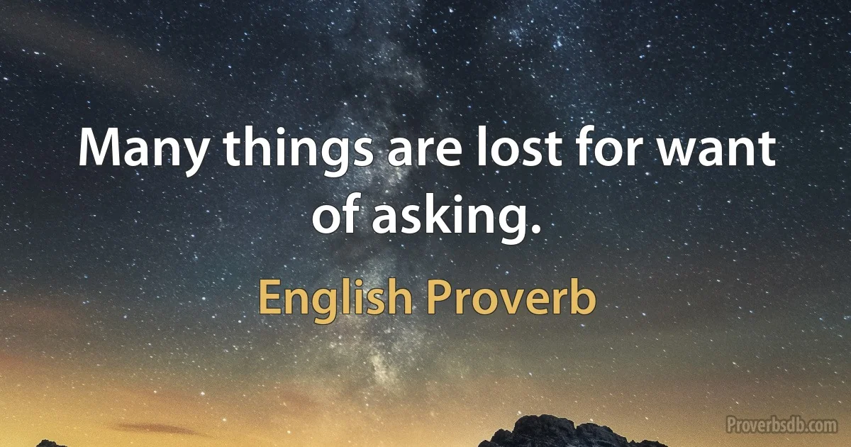 Many things are lost for want of asking. (English Proverb)