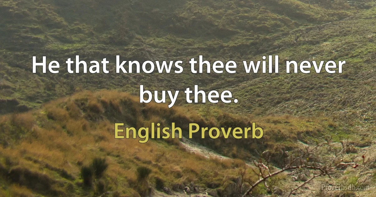 He that knows thee will never buy thee. (English Proverb)