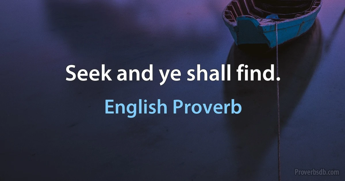 Seek and ye shall find. (English Proverb)