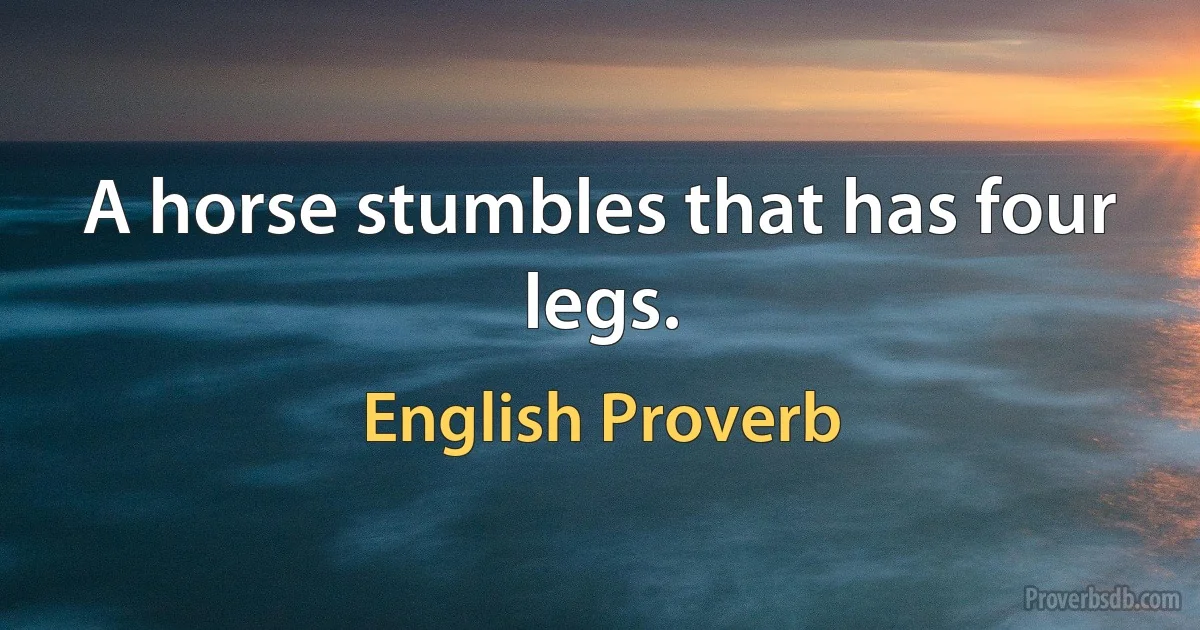 A horse stumbles that has four legs. (English Proverb)