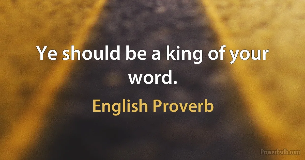 Ye should be a king of your word. (English Proverb)