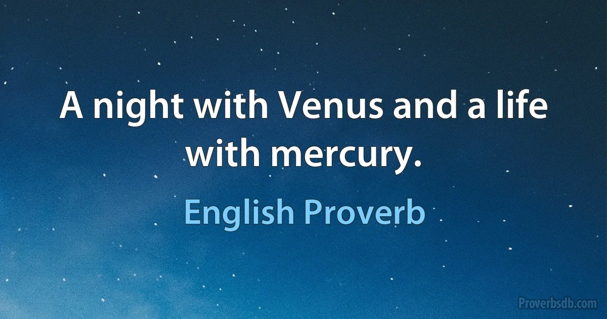 A night with Venus and a life with mercury. (English Proverb)