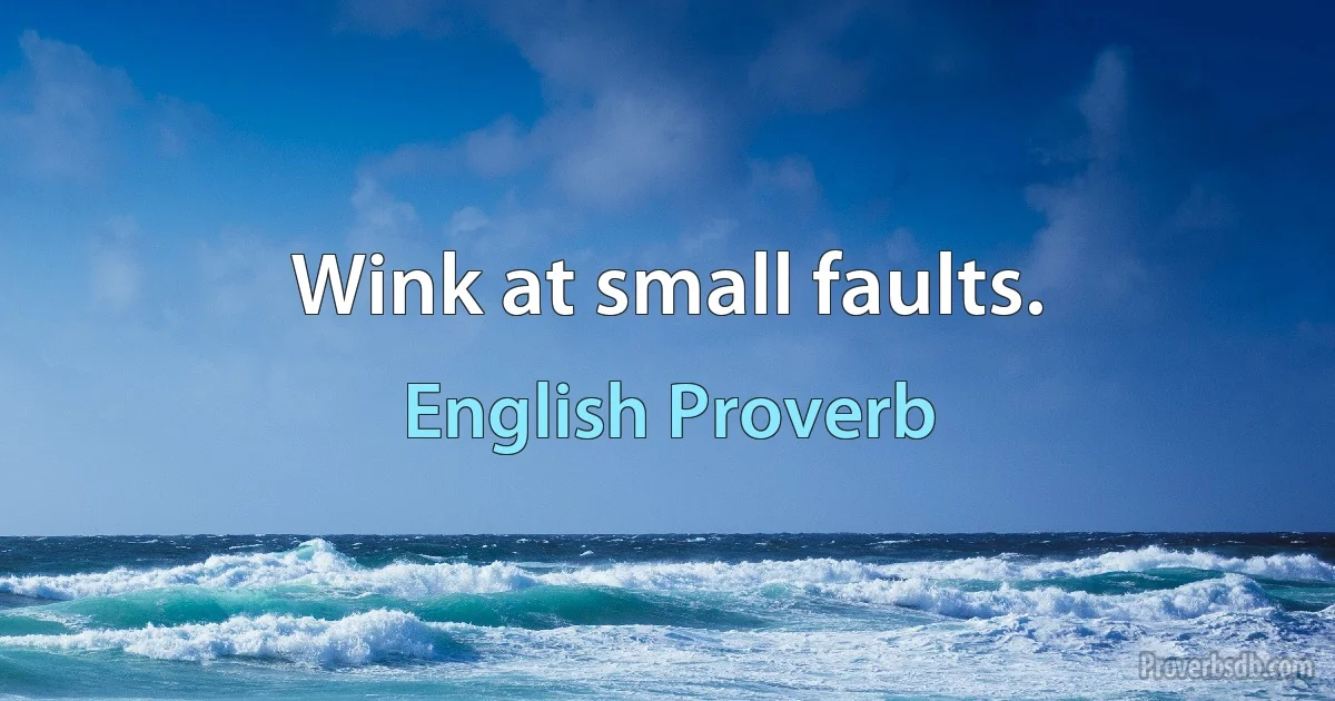 Wink at small faults. (English Proverb)