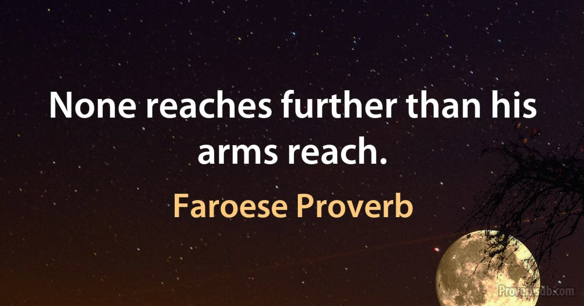 None reaches further than his arms reach. (Faroese Proverb)