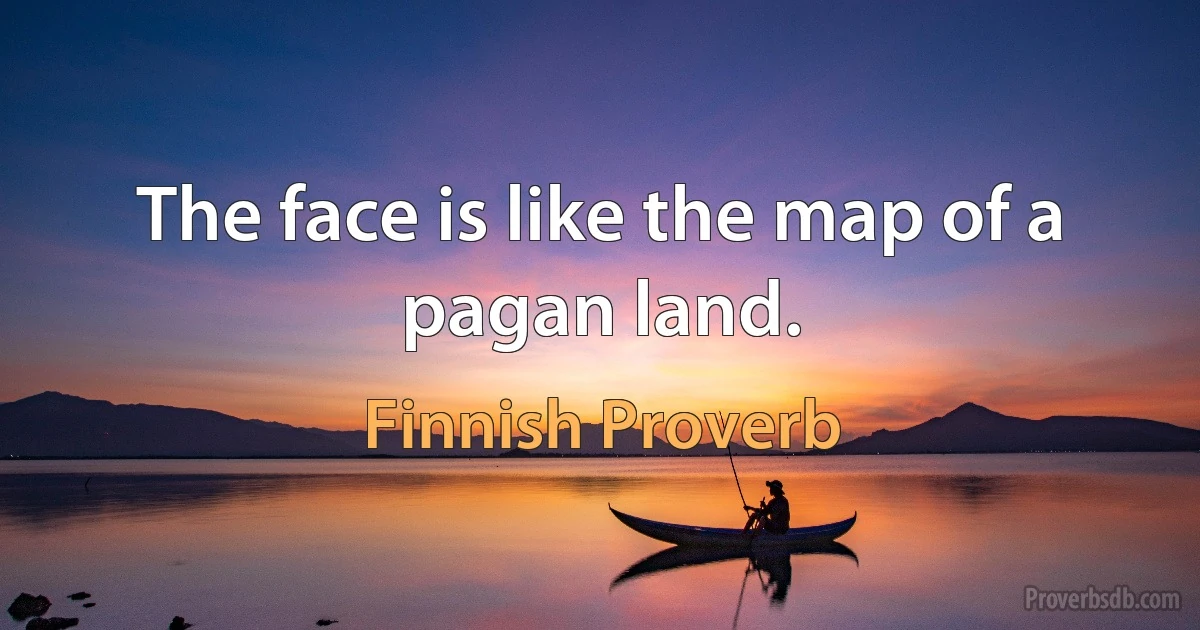 The face is like the map of a pagan land. (Finnish Proverb)