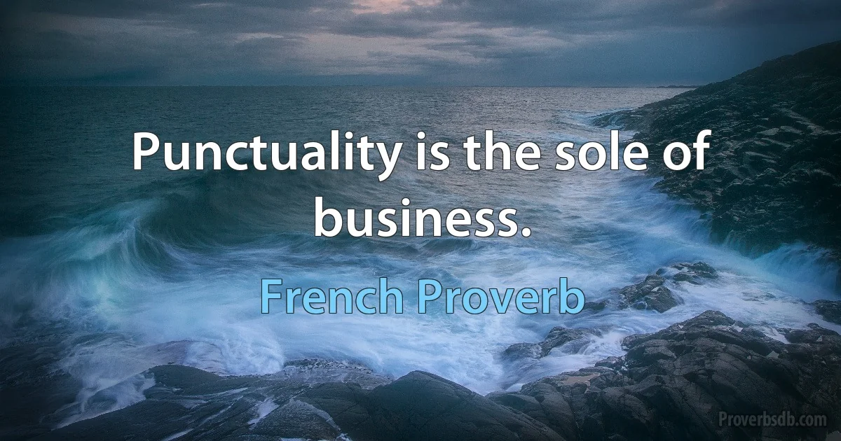 Punctuality is the sole of business. (French Proverb)