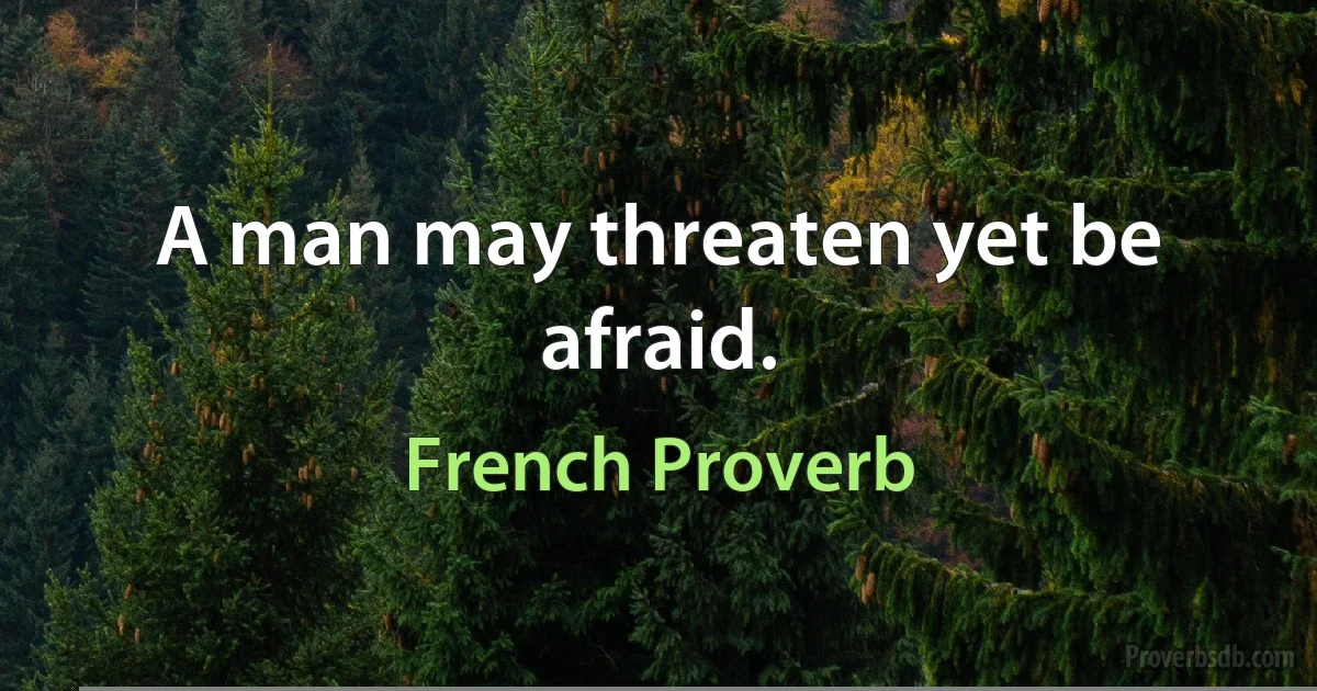 A man may threaten yet be afraid. (French Proverb)