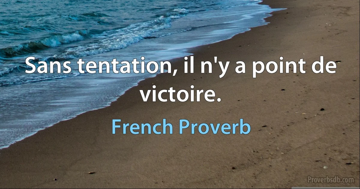 Sans tentation, il n'y a point de victoire. (French Proverb)