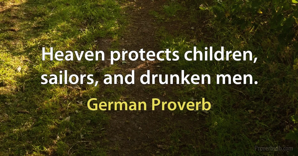 Heaven protects children, sailors, and drunken men. (German Proverb)