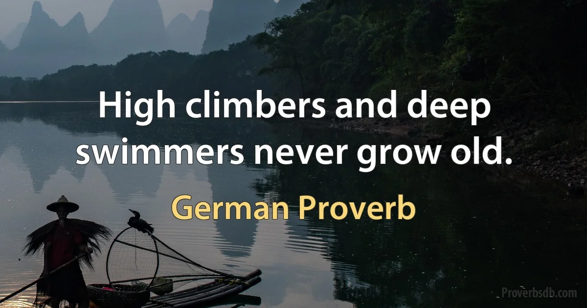 High climbers and deep swimmers never grow old. (German Proverb)