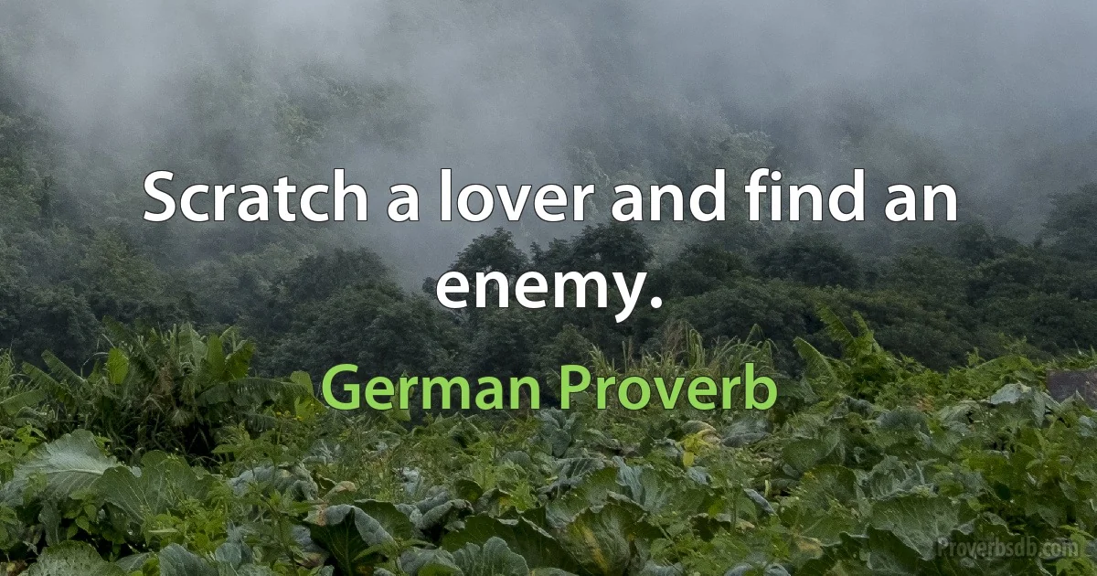 Scratch a lover and find an enemy. (German Proverb)