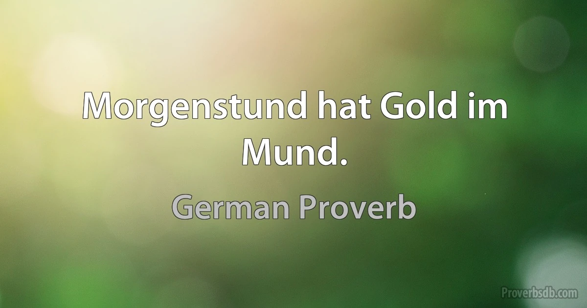 Morgenstund hat Gold im Mund. (German Proverb)