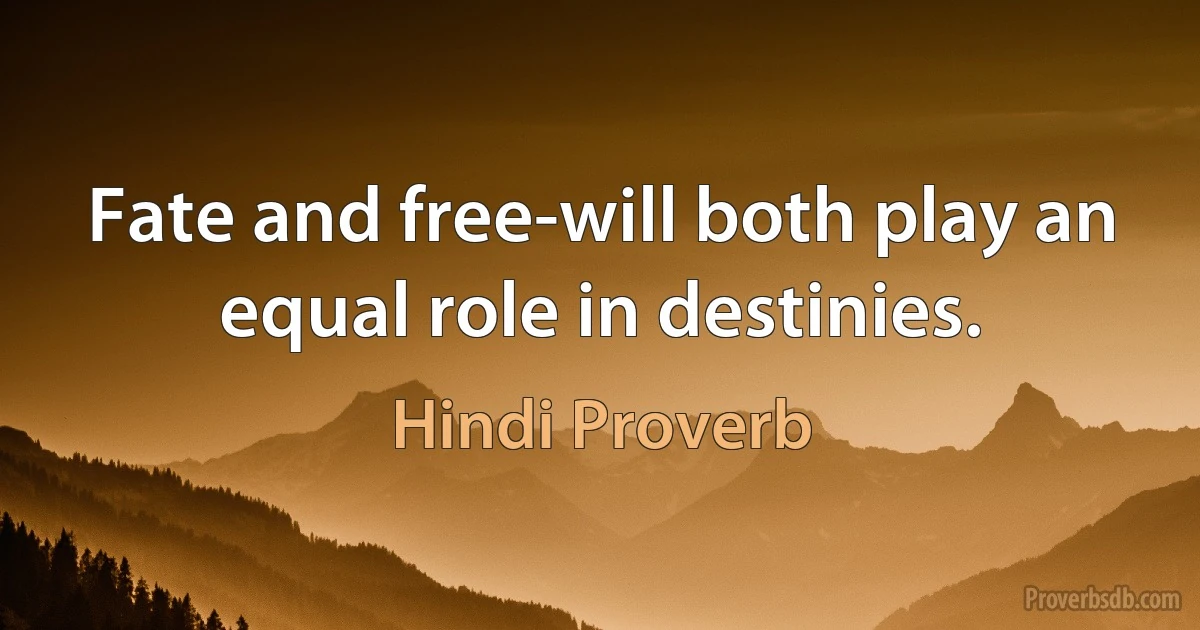 Fate and free-will both play an equal role in destinies. (Hindi Proverb)