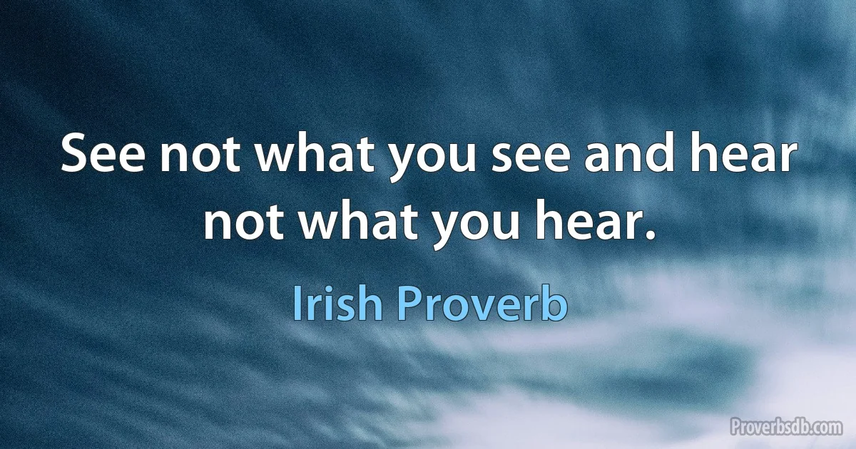 See not what you see and hear not what you hear. (Irish Proverb)