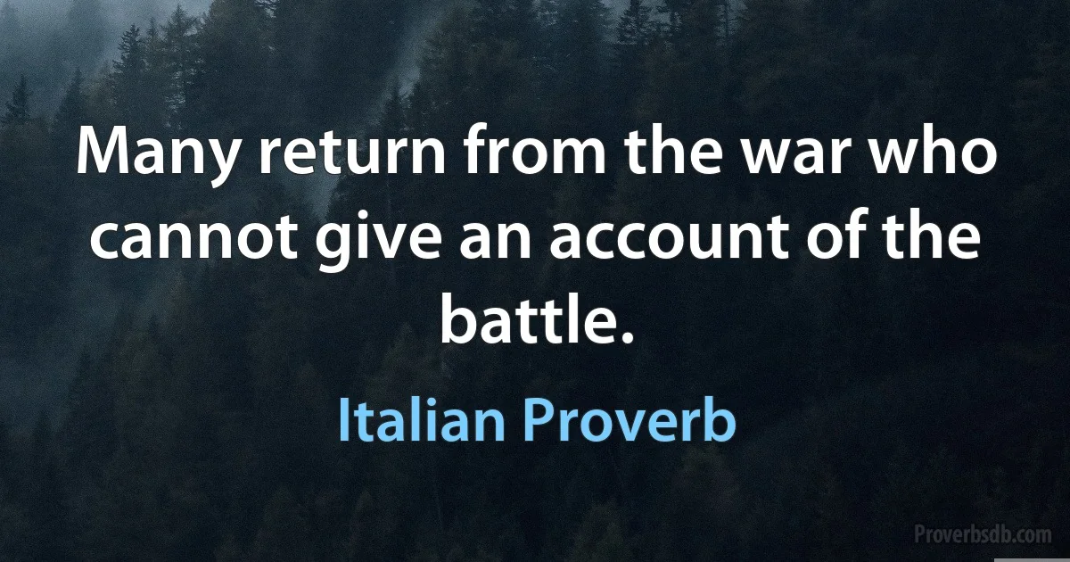 Many return from the war who cannot give an account of the battle. (Italian Proverb)