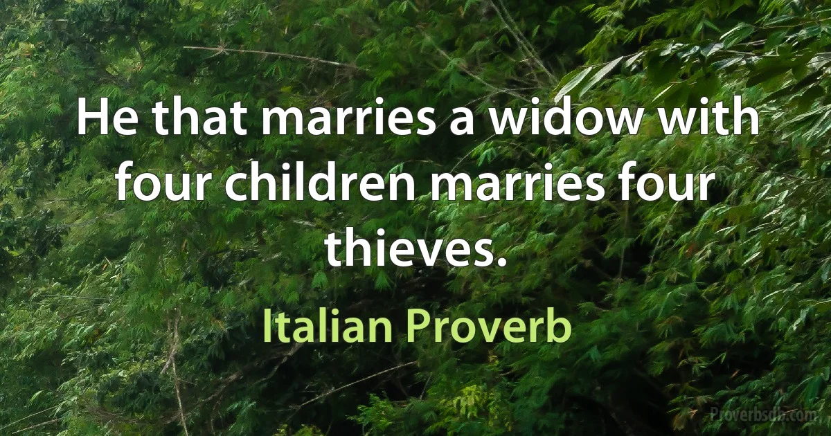 He that marries a widow with four children marries four thieves. (Italian Proverb)