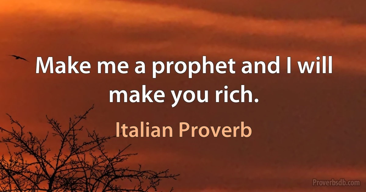 Make me a prophet and I will make you rich. (Italian Proverb)