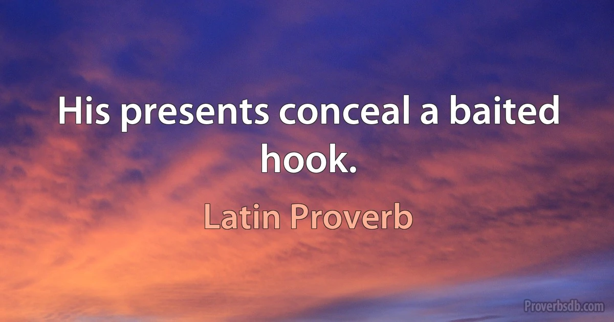 His presents conceal a baited hook. (Latin Proverb)