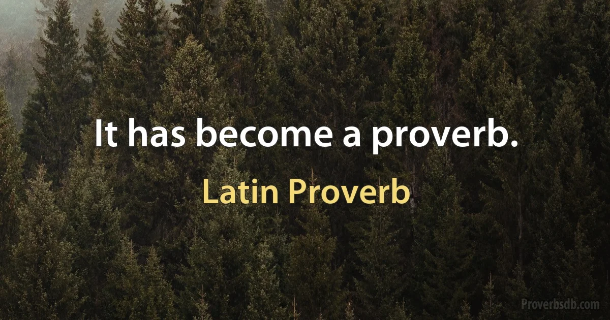 It has become a proverb. (Latin Proverb)