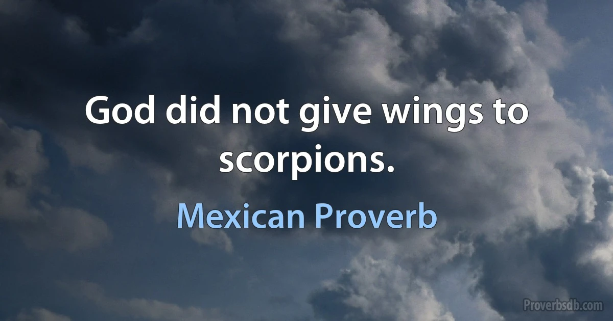 God did not give wings to scorpions. (Mexican Proverb)