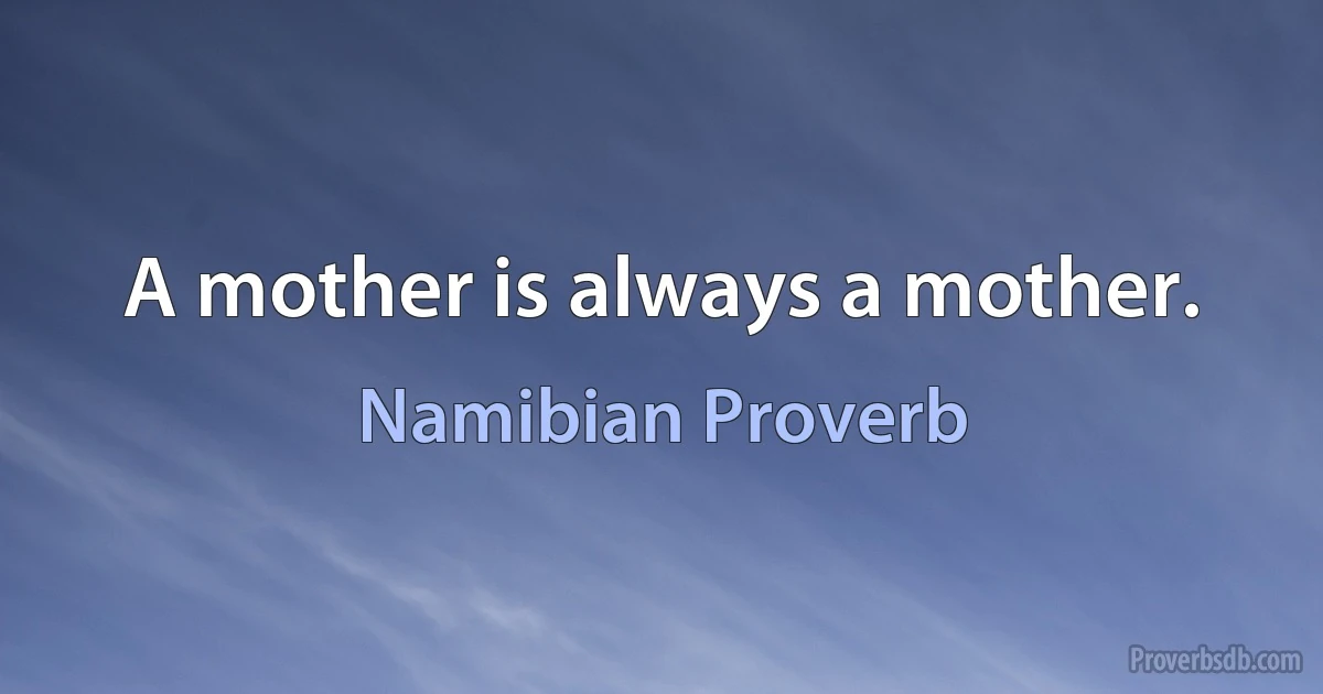 A mother is always a mother. (Namibian Proverb)